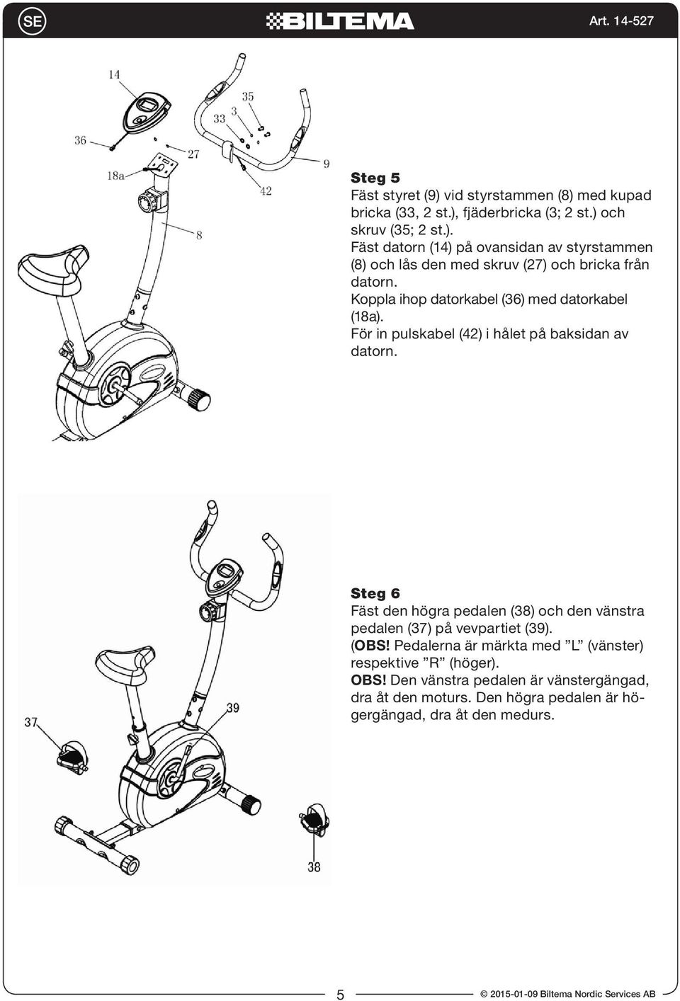 to the top of Handlebar Post Steg (#8) 5 and secure it using Bolt (#27) and Attach washer Computer (#14) to the top of Handlebar Fäst styret from (9) computer.