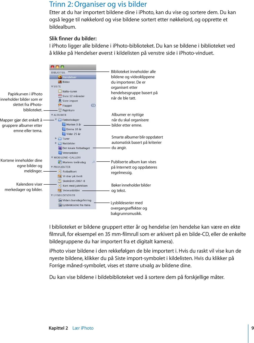 Du kan se bildene i biblioteket ved å klikke på Hendelser øverst i kildelisten på venstre side i iphoto-vinduet. Papirkurven i iphoto inneholder bilder som er slettet fra iphotobiblioteket.