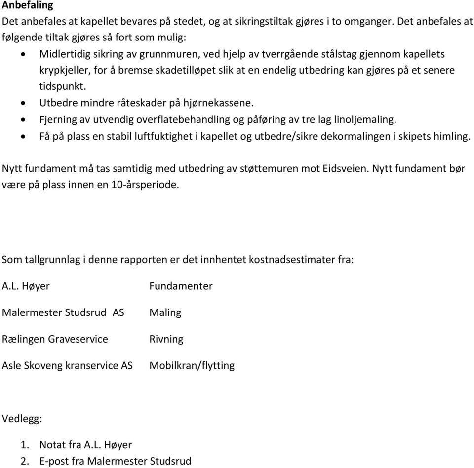 endelig utbedring kan gjøres på et senere tidspunkt. Utbedre mindre råteskader på hjørnekassene. Fjerning av utvendig overflatebehandling og påføring av tre lag linoljemaling.