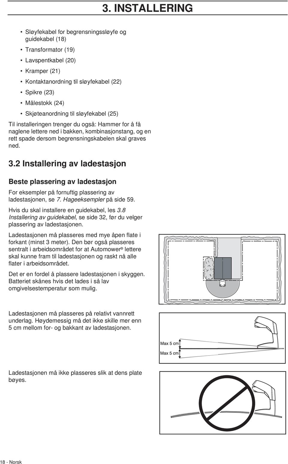 2 Installering av ladestasjon Beste plassering av ladestasjon For eksempler på fornuftig plassering av ladestasjonen, se 7. Hageeksempler på side 59. Hvis du skal installere en guidekabel, les 3.