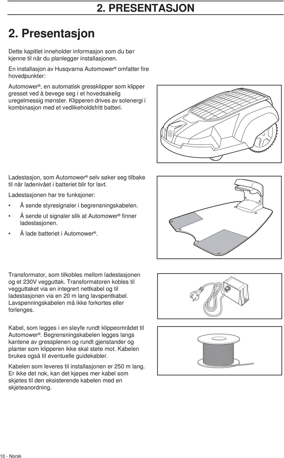 Klipperen drives av solenergi i kombinasjon med et vedlikeholdsfritt batteri. Ladestasjon, som Automower selv søker seg tilbake til når ladenivået i batteriet blir for lavt.