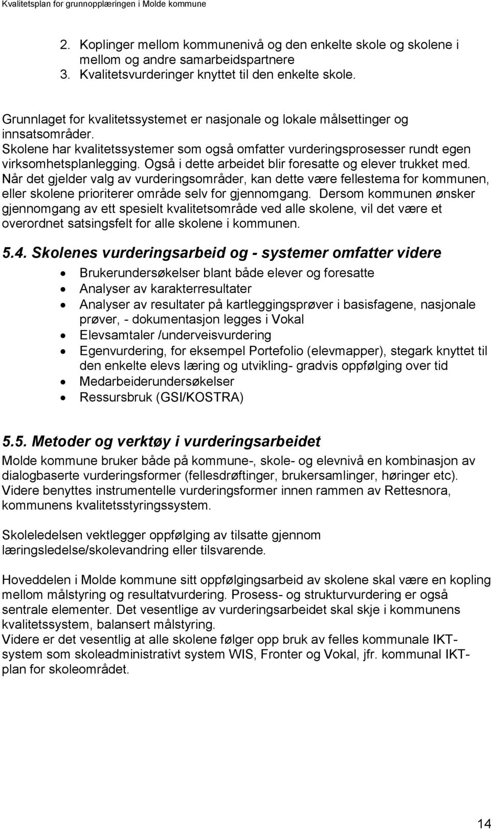 Også i dette arbeidet blir foresatte og elever trukket med. Når det gjelder valg av vurderingsområder, kan dette være fellestema for kommunen, eller skolene prioriterer område selv for gjennomgang.