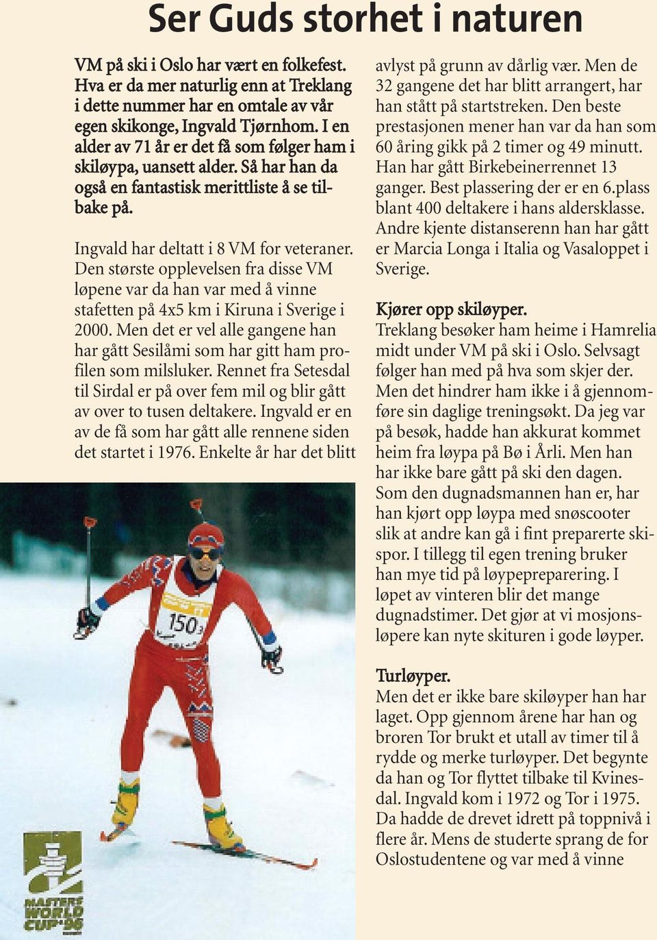 Den største opplevelsen fra disse VM løpene var da han var med å vinne stafetten på 4x5 km i Kiruna i Sverige i 2000.