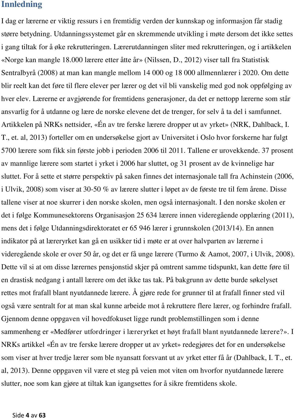 000 lærere etter åtte år» (Nilssen, D., 2012) viser tall fra Statistisk Sentralbyrå (2008) at man kan mangle mellom 14 000 og 18 000 allmennlærer i 2020.