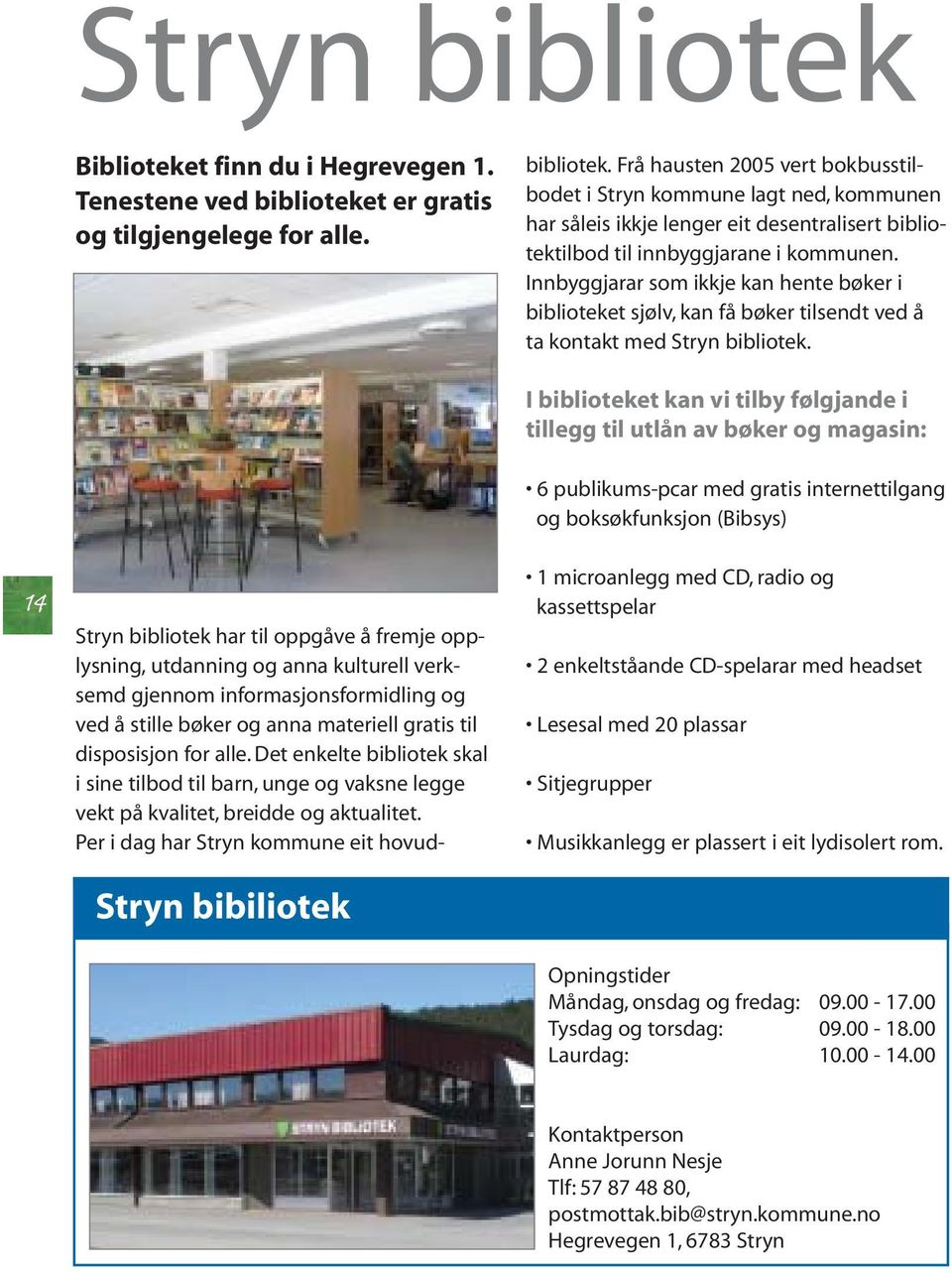 Det enkelte bibliotek skal i sine tilbod til barn, unge og vaksne legge vekt på kvalitet, breidde og aktualitet. Per i dag har Stryn kommune eit hovudbibliotek.