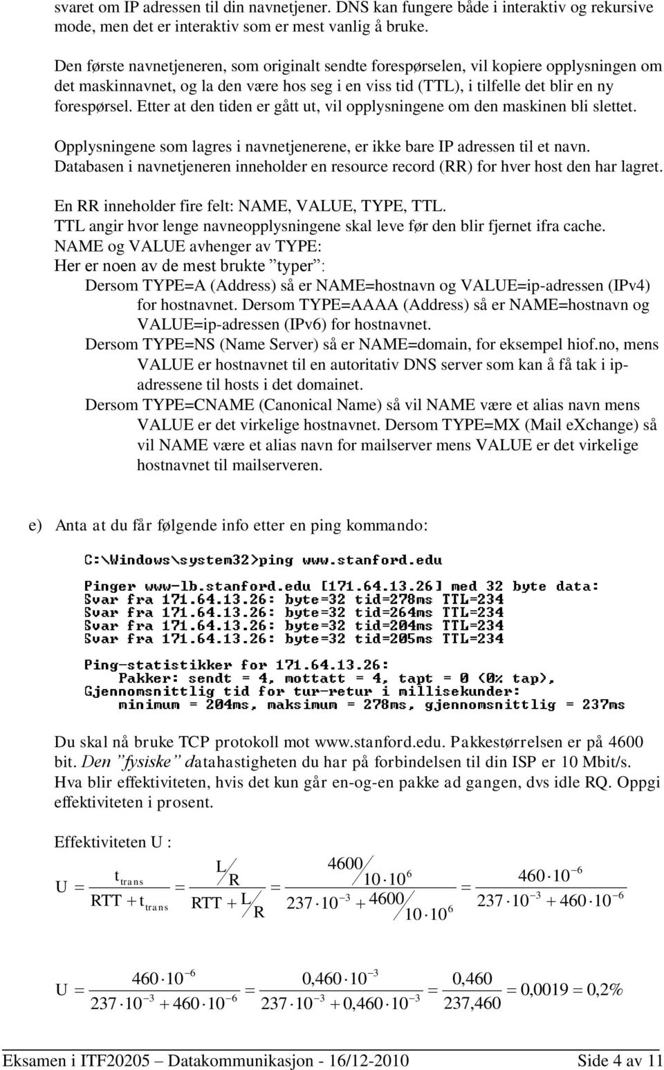 Etter at den tiden er gått ut, vil opplysningene om den maskinen bli slettet. Opplysningene som lagres i navnetjenerene, er ikke bare IP adressen til et navn.