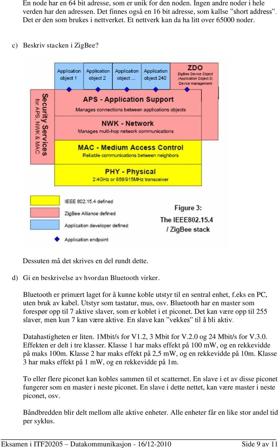 d) Gi en beskrivelse av hvordan Bluetooth virker. Bluetooth er primært laget for å kunne koble utstyr til en sentral enhet, f.eks en PC, uten bruk av kabel. Utstyr som tastatur, mus, osv.