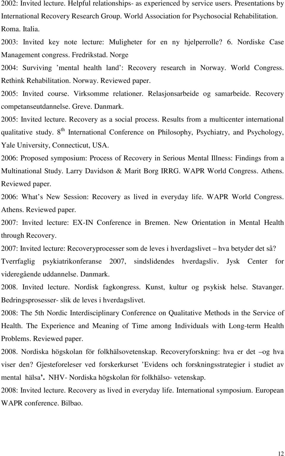 World Congress. Rethink Rehabilitation. Norway. Reviewed paper. 2005: Invited course. Virksomme relationer. Relasjonsarbeide og samarbeide. Recovery competanseutdannelse. Greve. Danmark.