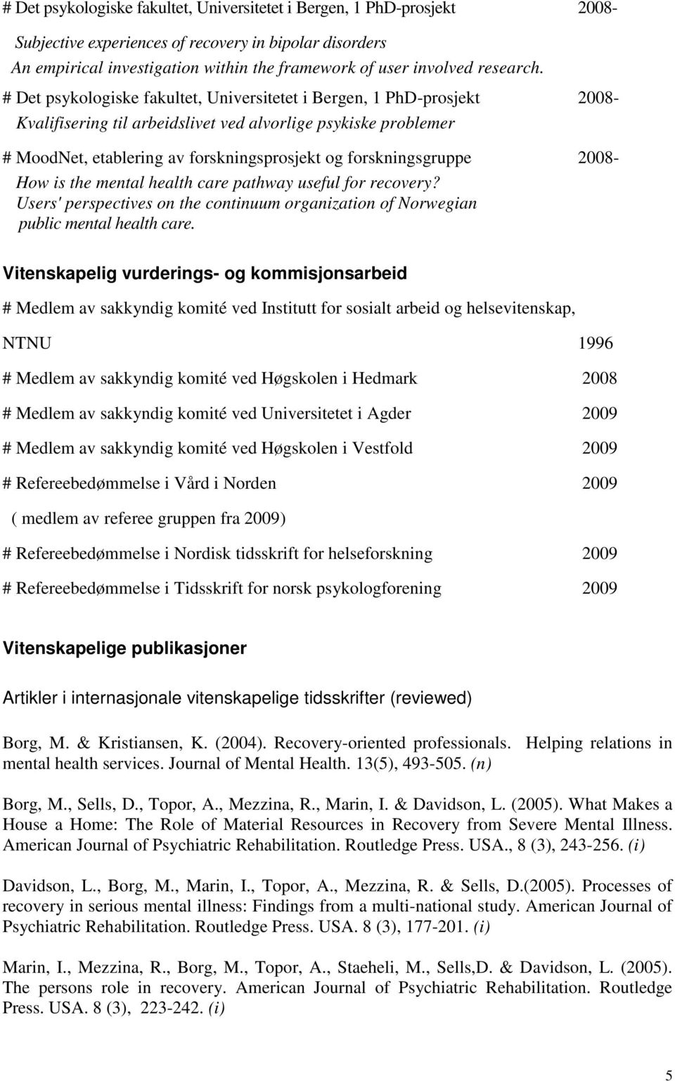 # Det psykologiske fakultet, Universitetet i Bergen, 1 PhD-prosjekt 2008- Kvalifisering til arbeidslivet ved alvorlige psykiske problemer # MoodNet, etablering av forskningsprosjekt og