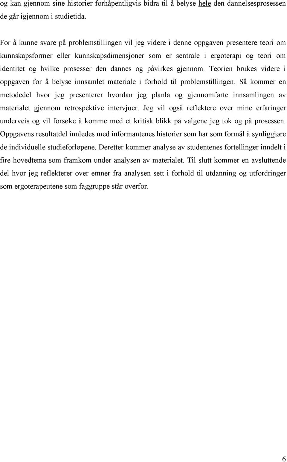 prosesser den dannes og påvirkes gjennom. Teorien brukes videre i oppgaven for å belyse innsamlet materiale i forhold til problemstillingen.