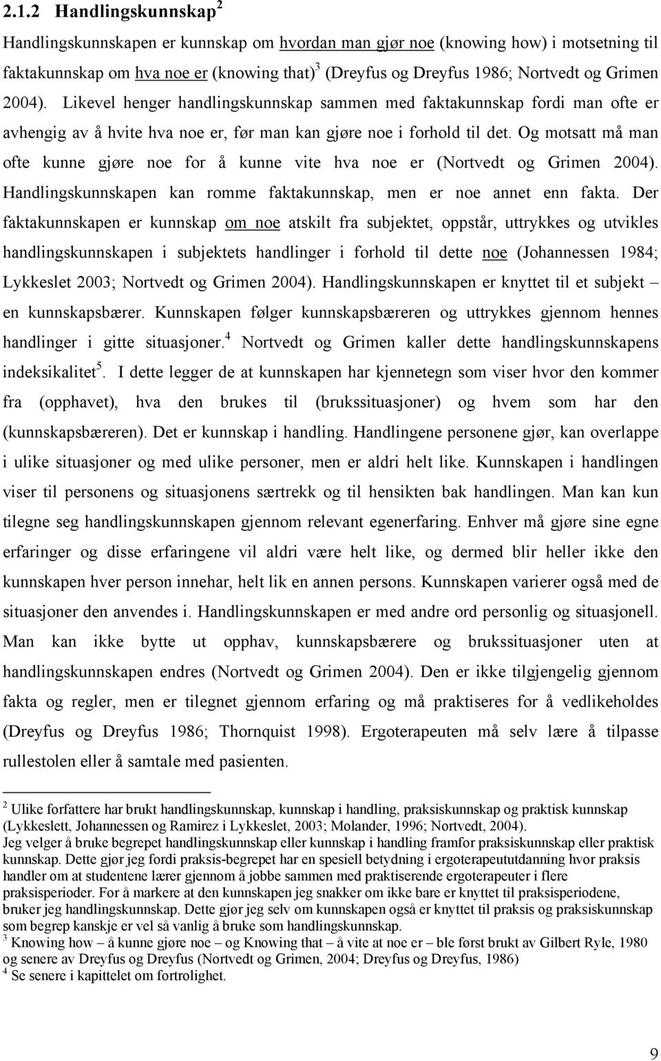 Og motsatt må man ofte kunne gjøre noe for å kunne vite hva noe er (Nortvedt og Grimen 2004). Handlingskunnskapen kan romme faktakunnskap, men er noe annet enn fakta.