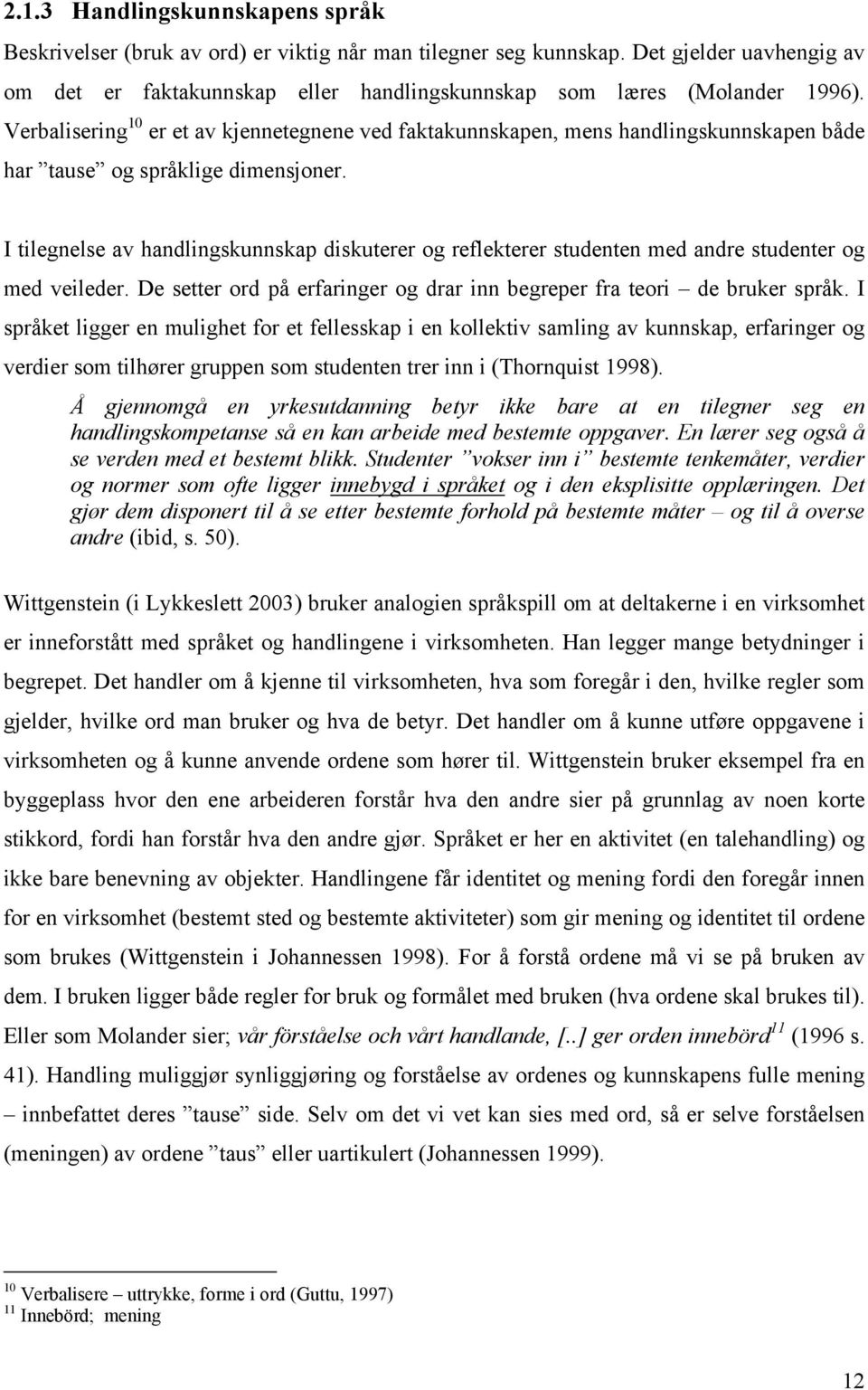 I tilegnelse av handlingskunnskap diskuterer og reflekterer studenten med andre studenter og med veileder. De setter ord på erfaringer og drar inn begreper fra teori de bruker språk.