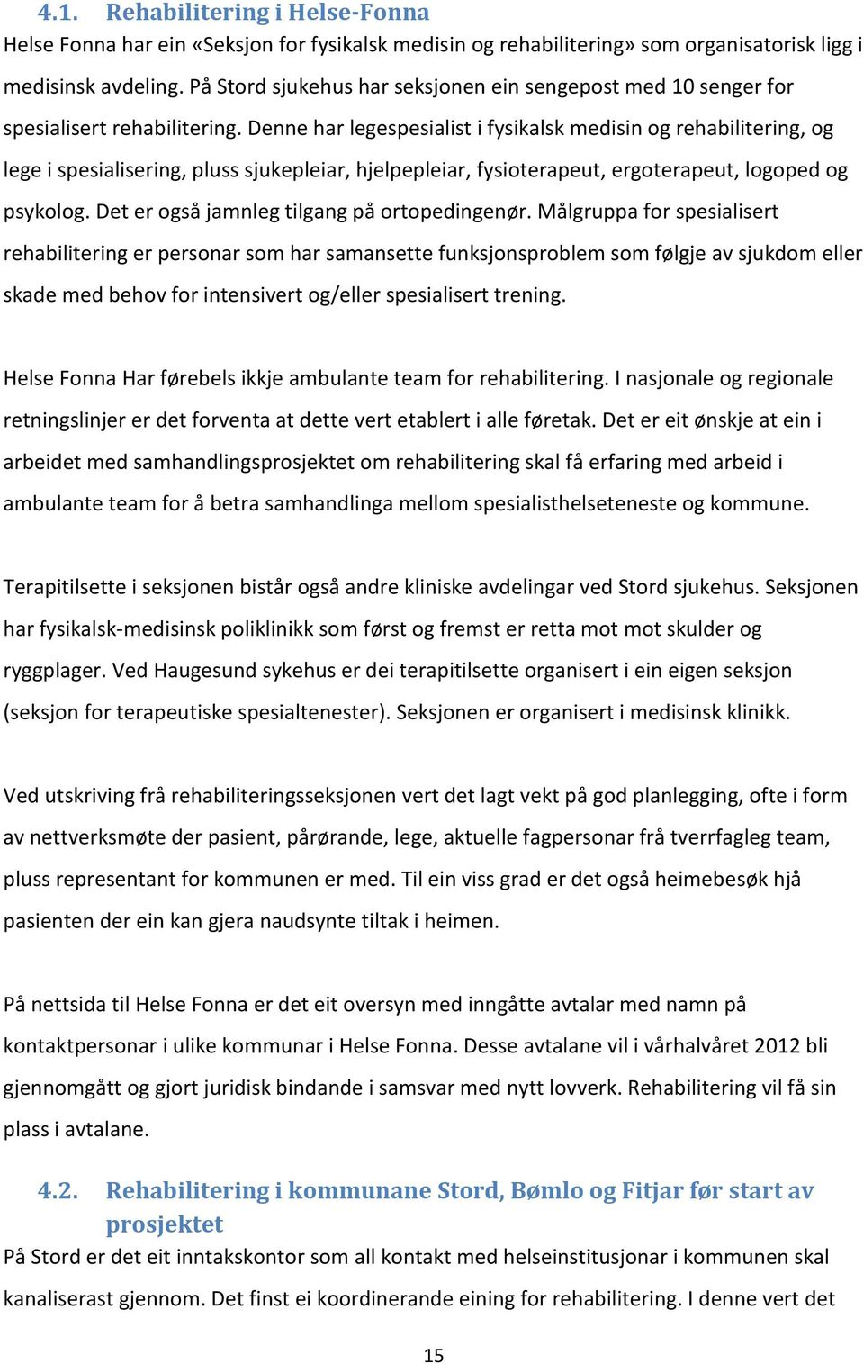 Denne har legespesialist i fysikalsk medisin og rehabilitering, og lege i spesialisering, pluss sjukepleiar, hjelpepleiar, fysioterapeut, ergoterapeut, logoped og psykolog.