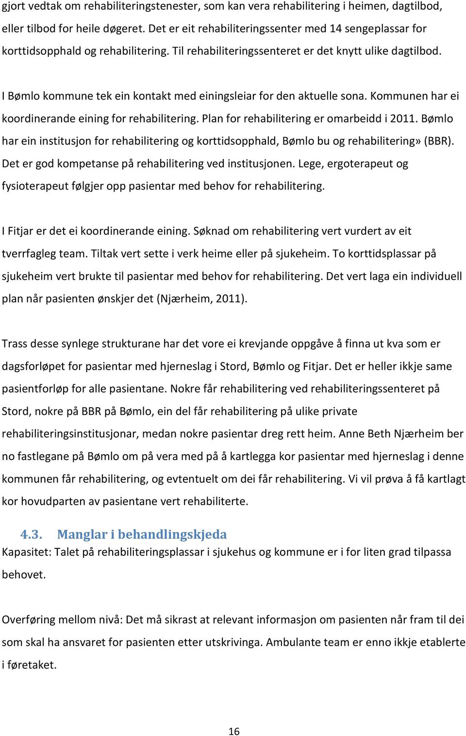 I Bømlo kommune tek ein kontakt med einingsleiar for den aktuelle sona. Kommunen har ei koordinerande eining for rehabilitering. Plan for rehabilitering er omarbeidd i 2011.