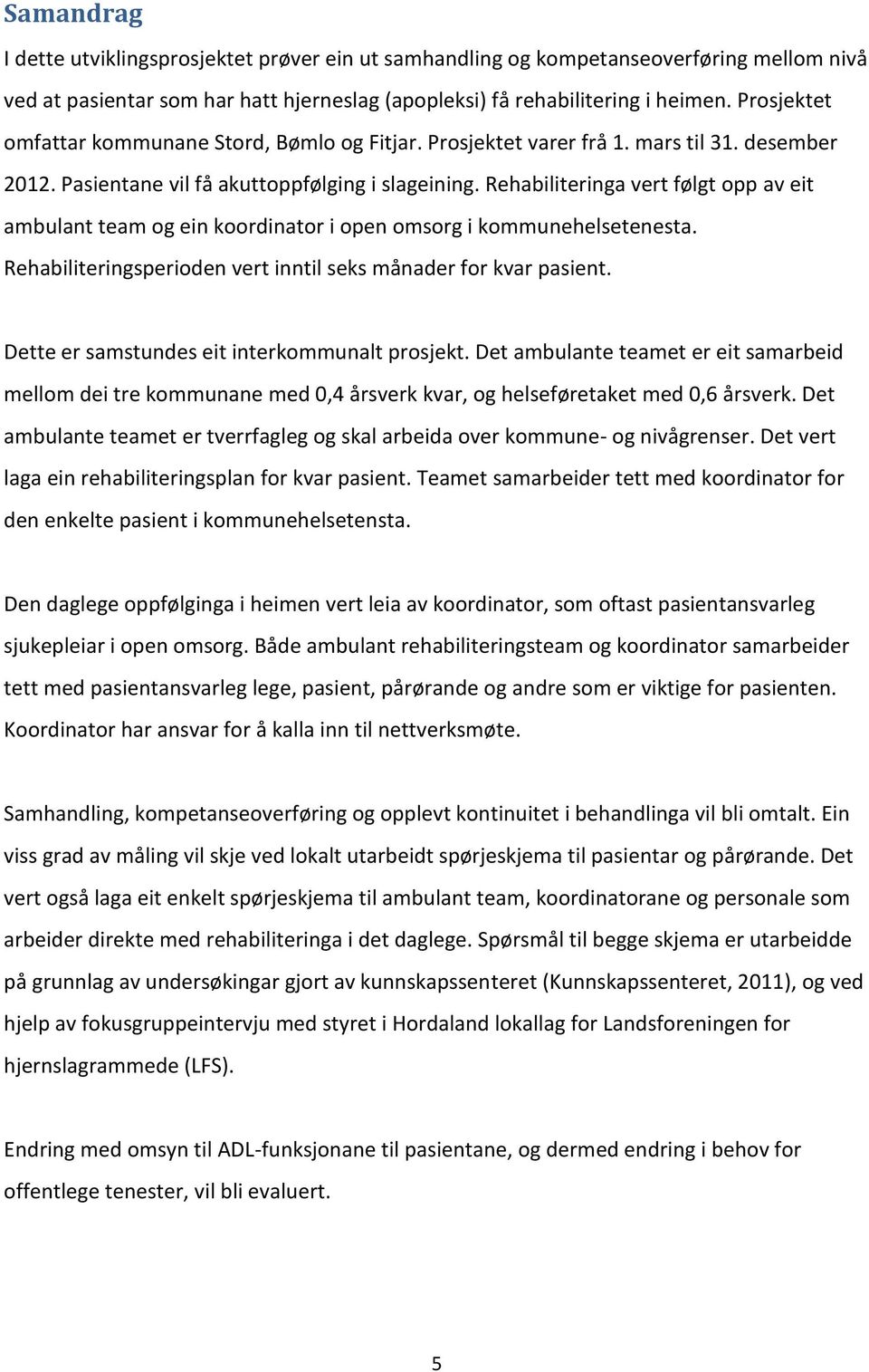 Rehabiliteringa vert følgt opp av eit ambulant team og ein koordinator i open omsorg i kommunehelsetenesta. Rehabiliteringsperioden vert inntil seks månader for kvar pasient.