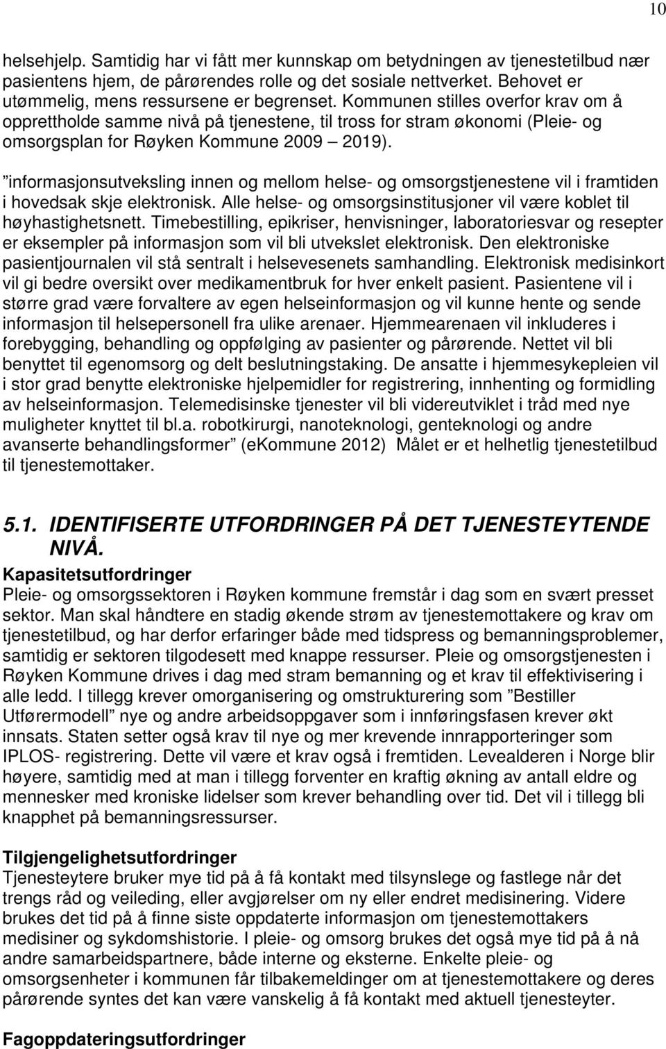 Kommunen stilles overfor krav om å opprettholde samme nivå på tjenestene, til tross for stram økonomi (Pleie- og omsorgsplan for Røyken Kommune 2009 2019).