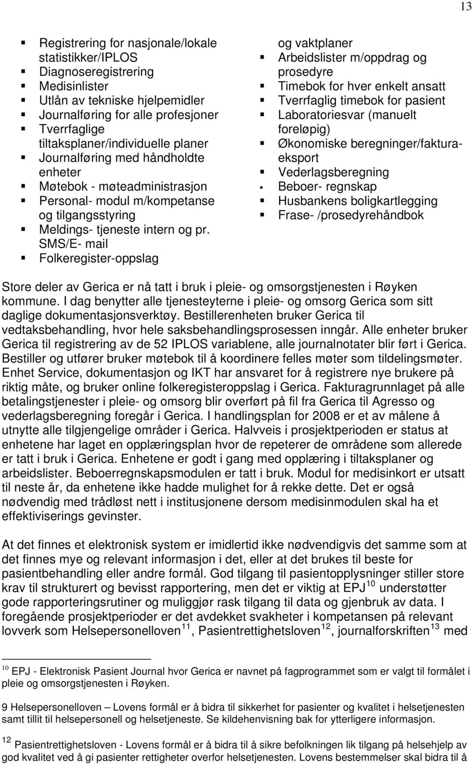 SMS/E- mail Folkeregister-oppslag og vaktplaner Arbeidslister m/oppdrag og prosedyre Timebok for hver enkelt ansatt Tverrfaglig timebok for pasient Laboratoriesvar (manuelt foreløpig) Økonomiske