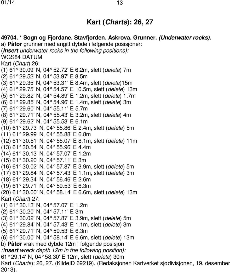 2m, slett (delete) 7m (2) 61 29.52' N, 04 53.97' E 8.5m (3) 61 29.35' N, 04 53.31' E 8.4m, slett (delete)15m (4) 61 29.75' N, 04 54.57' E 10.5m, slett (delete) 13m (5) 61 29.82' N, 04 54.89' E 1.