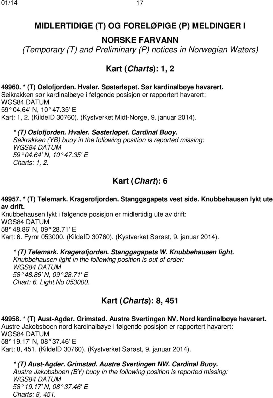 januar 2014). * (T) Oslofjorden. Hvaler. Søsterløpet. Cardinal Buoy. Seikrakken (YB) buoy in the following position is reported missing: WGS84 DATUM 59 04.64' N, 10 47.35' E Charts: 1, 2.
