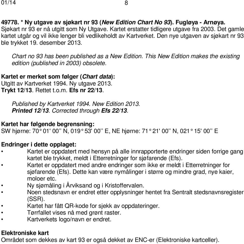 This New Edition makes the existing edition (published in 2003) obsolete. Kartet er merket som følger (Chart data): Utgitt av Kartverket 1994. Ny utgave 2013. Trykt 12/13. Rettet t.o.m. Efs nr 22/13.