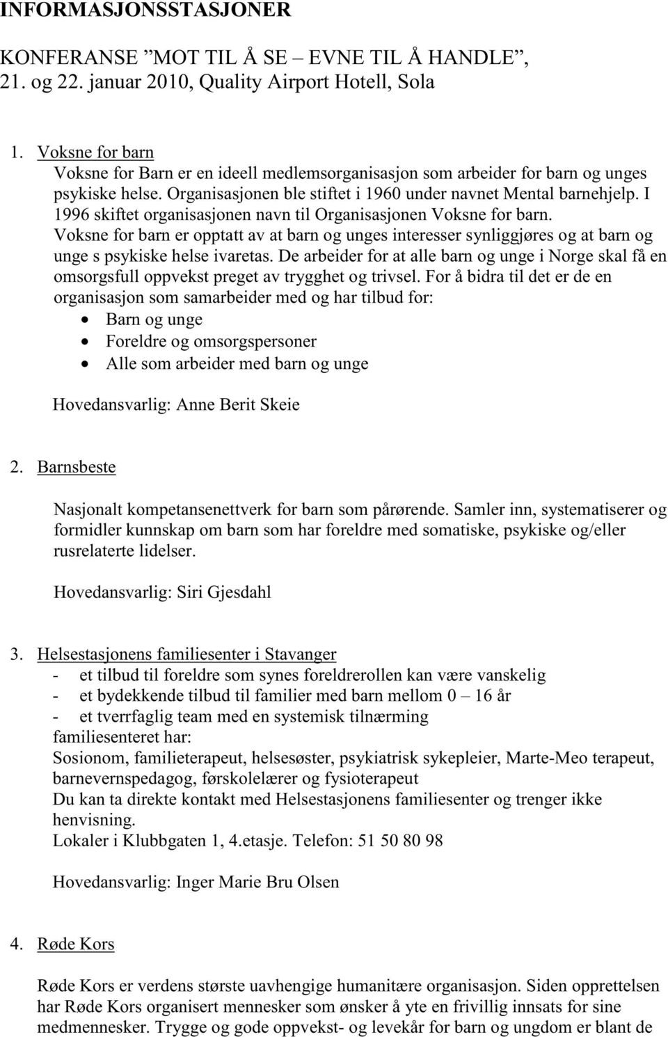 I 1996 skiftet organisasjonen navn til Organisasjonen Voksne for barn. Voksne for barn er opptatt av at barn og unges interesser synliggjøres og at barn og unge s psykiske helse ivaretas.