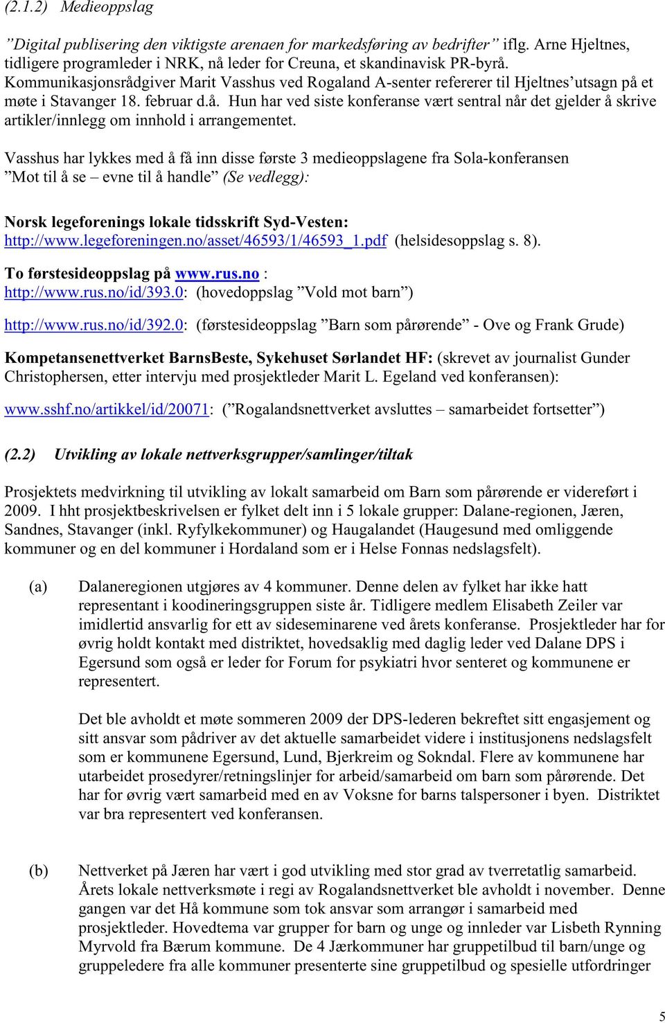 Vasshus har lykkes med å få inn disse første 3 medieoppslagene fra Sola-konferansen Mot til å se evne til å handle (Se vedlegg): Norsk legeforenings lokale tidsskrift Syd-Vesten: http://www.