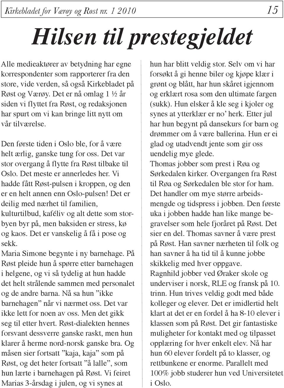 Det er nå omlag 1 ½ år siden vi flyttet fra Røst, og redaksjonen har spurt om vi kan bringe litt nytt om vår tilværelse. Den første tiden i Oslo ble, for å være helt ærlig, ganske tung for oss.