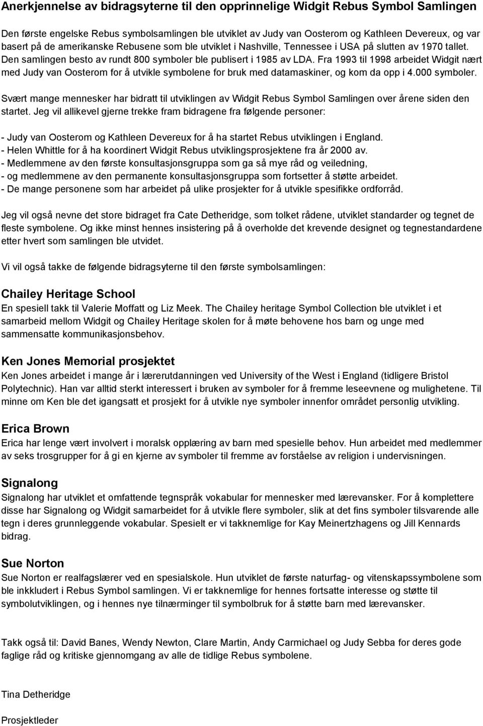 Fra 1993 til 1998 arbeidet Widgit nært med Judy van Oosterom for å utvikle symbolene for bruk med datamaskiner, og kom da opp i 4.000 symboler.