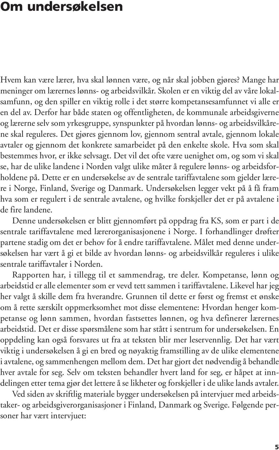 Derfor har både staten og offentligheten, de kommunale arbeidsgiverne og lærerne selv som yrkesgruppe, synspunkter på hvordan lønns- og arbeidsvilkårene skal reguleres.