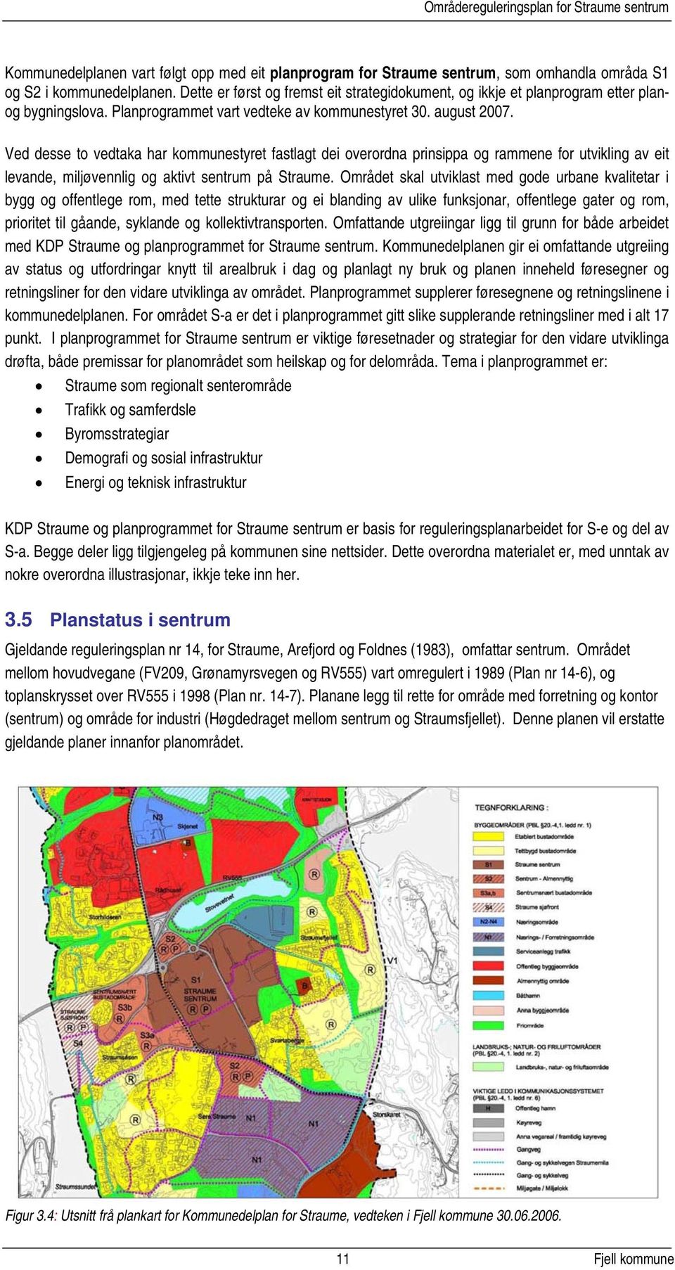 Ved desse to vedtaka har kommunestyret fastlagt dei overordna prinsippa og rammene for utvikling av eit levande, miljøvennlig og aktivt sentrum på Straume.