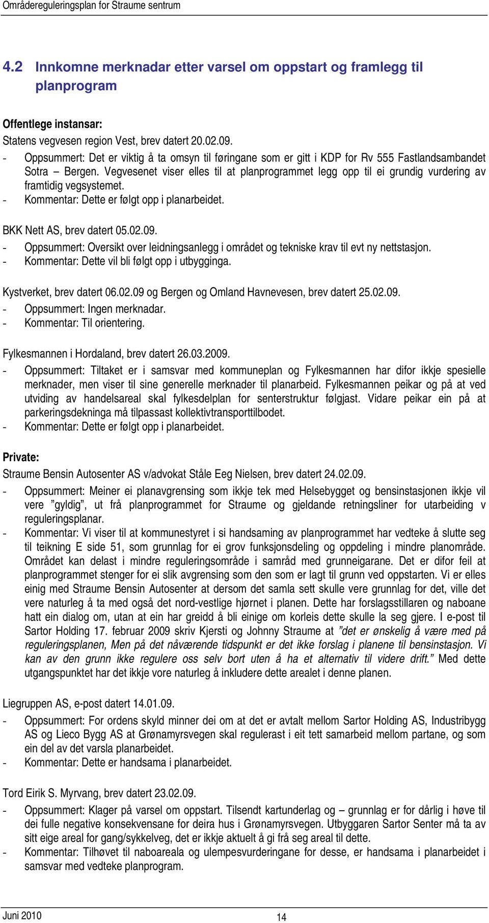 Vegvesenet viser elles til at planprogrammet legg opp til ei grundig vurdering av framtidig vegsystemet. - Kommentar: Dette er følgt opp i planarbeidet. BKK Nett AS, brev datert 05.02.09.