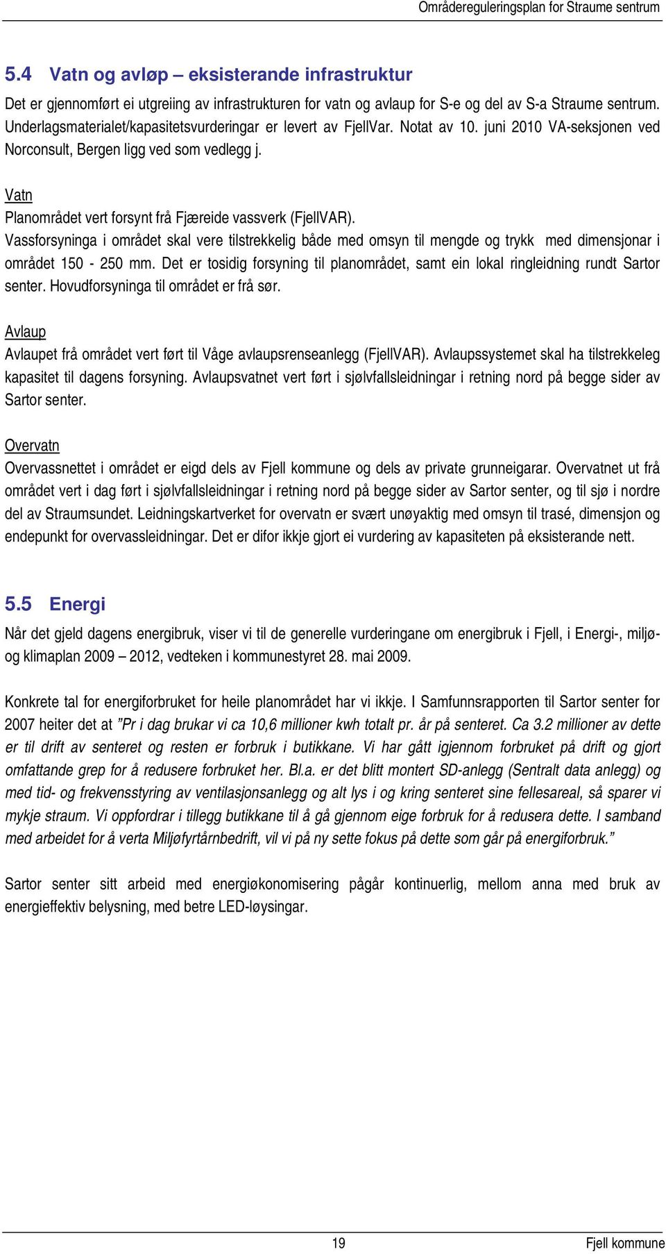 Vatn Planområdet vert forsynt frå Fjæreide vassverk (FjellVAR). Vassforsyninga i området skal vere tilstrekkelig både med omsyn til mengde og trykk med dimensjonar i området 150-250 mm.