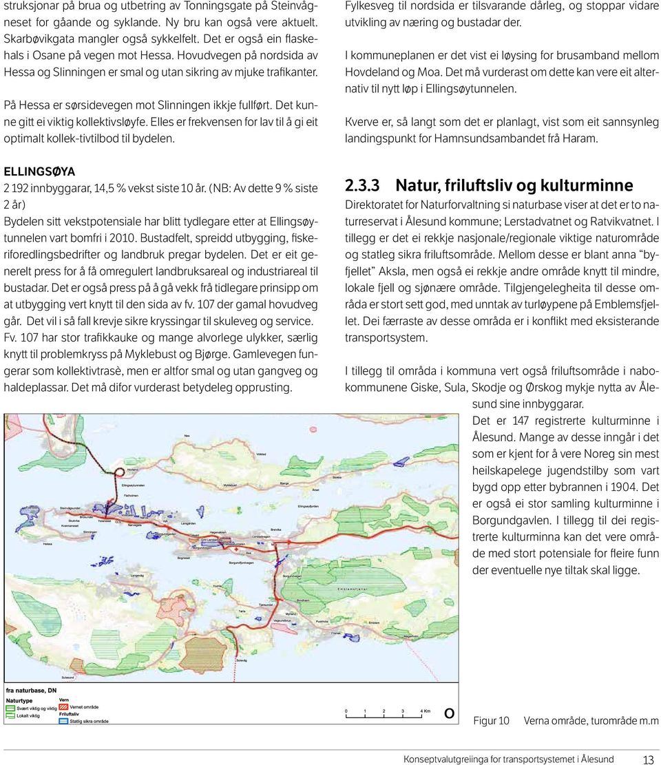 På Hessa er sørsidevegen mot Slinningen ikkje fullført. Det kunne gitt ei viktig kollektivsløyfe. Elles er frekvensen for lav til å gi eit optimalt kollek-tivtilbod til bydelen.