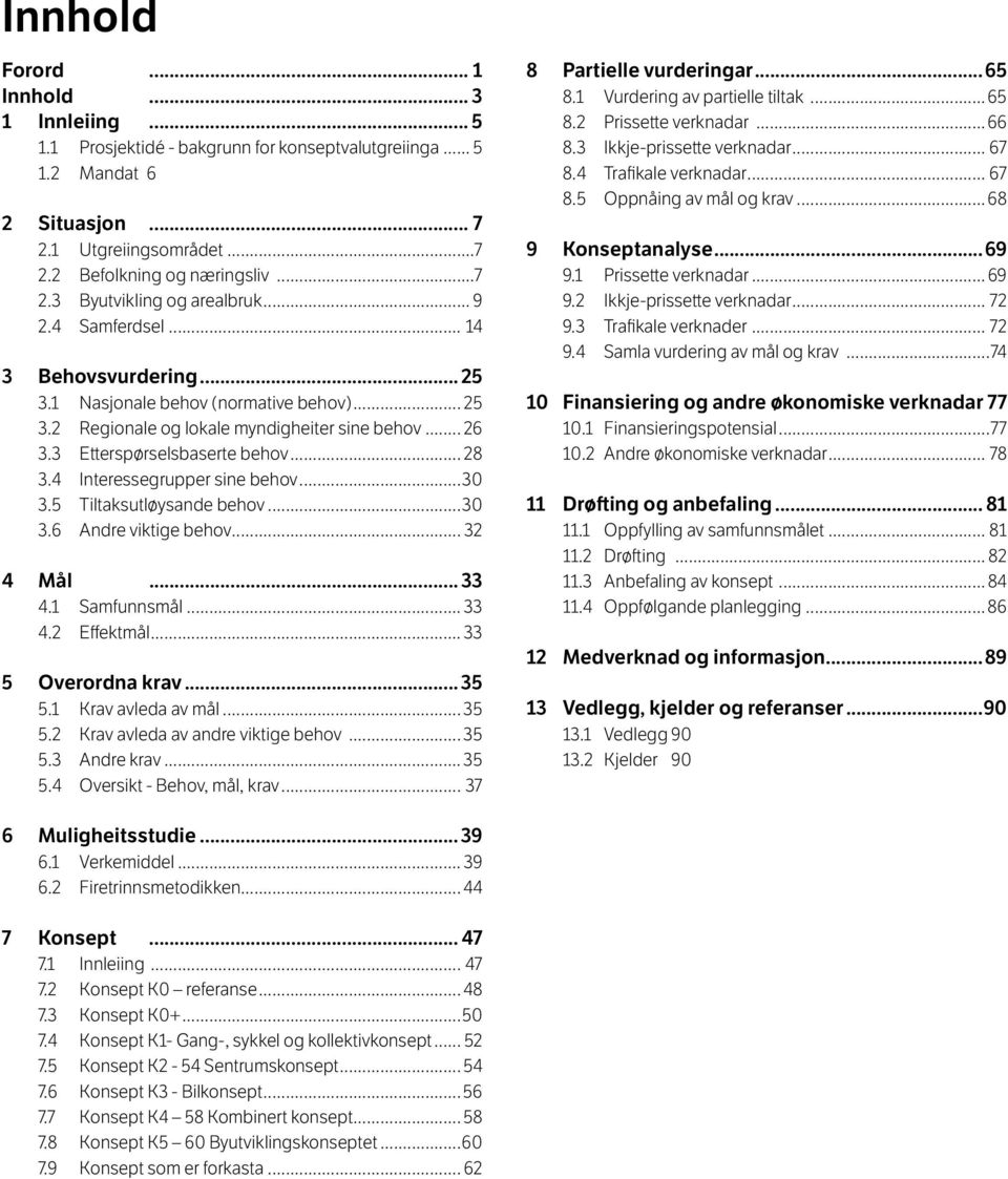 4 Interessegrupper sine behov...30 3.5 Tiltaksutløysande behov...30 3.6 Andre viktige behov... 32 4 Mål... 33 4.1 Samfunnsmål... 33 4.2 Effektmål... 33 5 Overordna krav... 35 5.1 Krav avleda av mål.