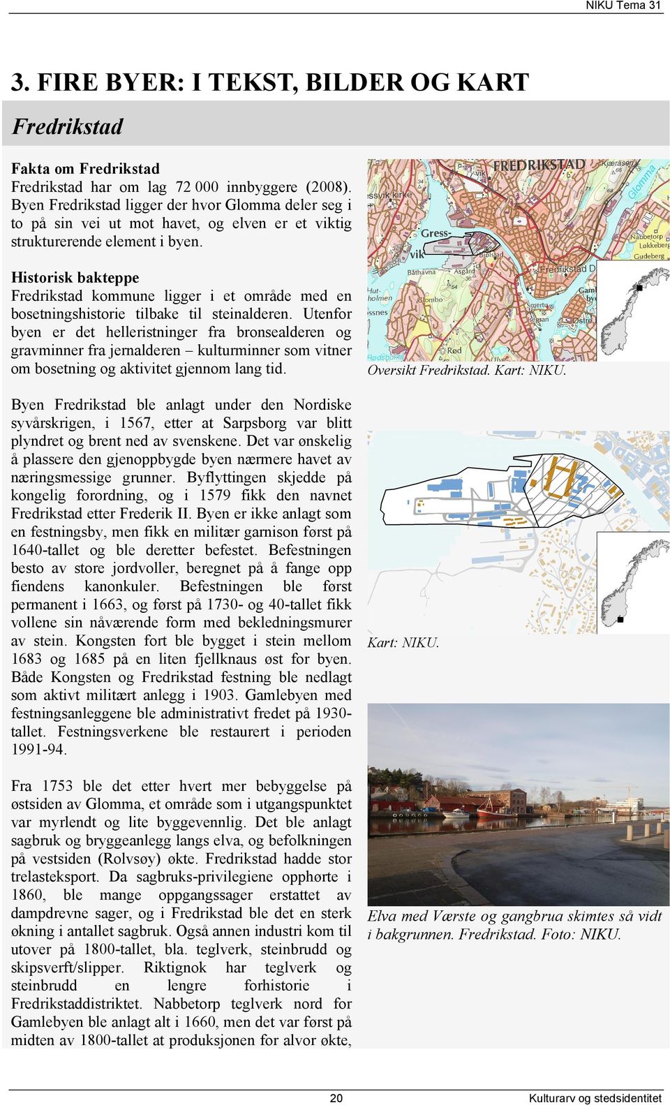 Historisk bakteppe Fredrikstad kommune ligger i et område med en bosetningshistorie tilbake til steinalderen.