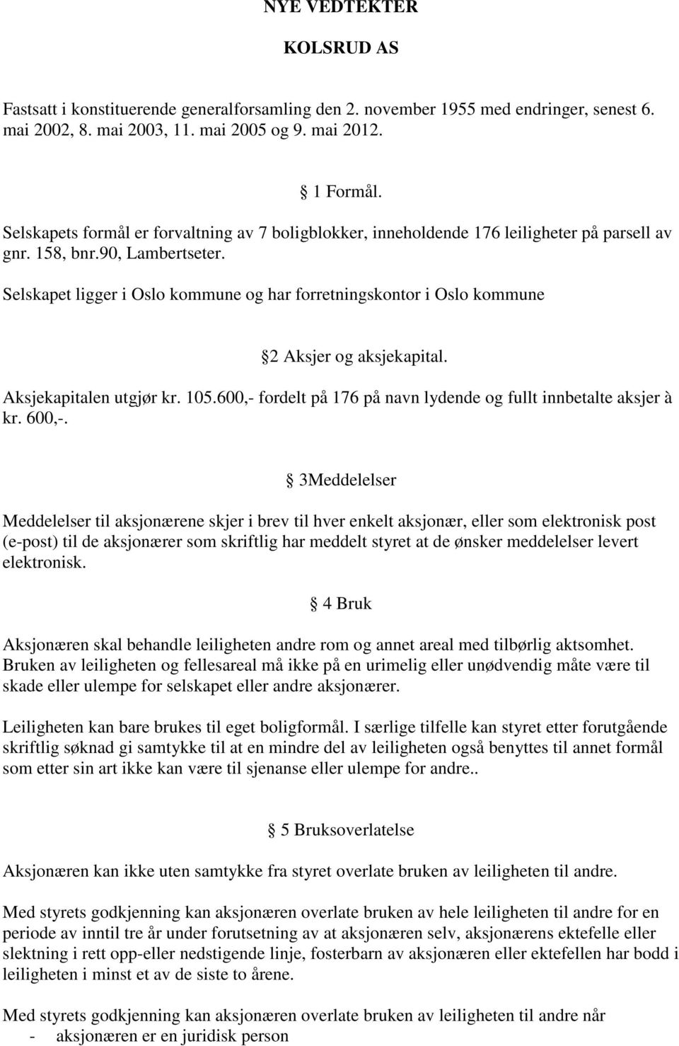 Selskapet ligger i Oslo kommune og har forretningskontor i Oslo kommune 2 Aksjer og aksjekapital. Aksjekapitalen utgjør kr. 105.600,- fordelt på 176 på navn lydende og fullt innbetalte aksjer à kr.