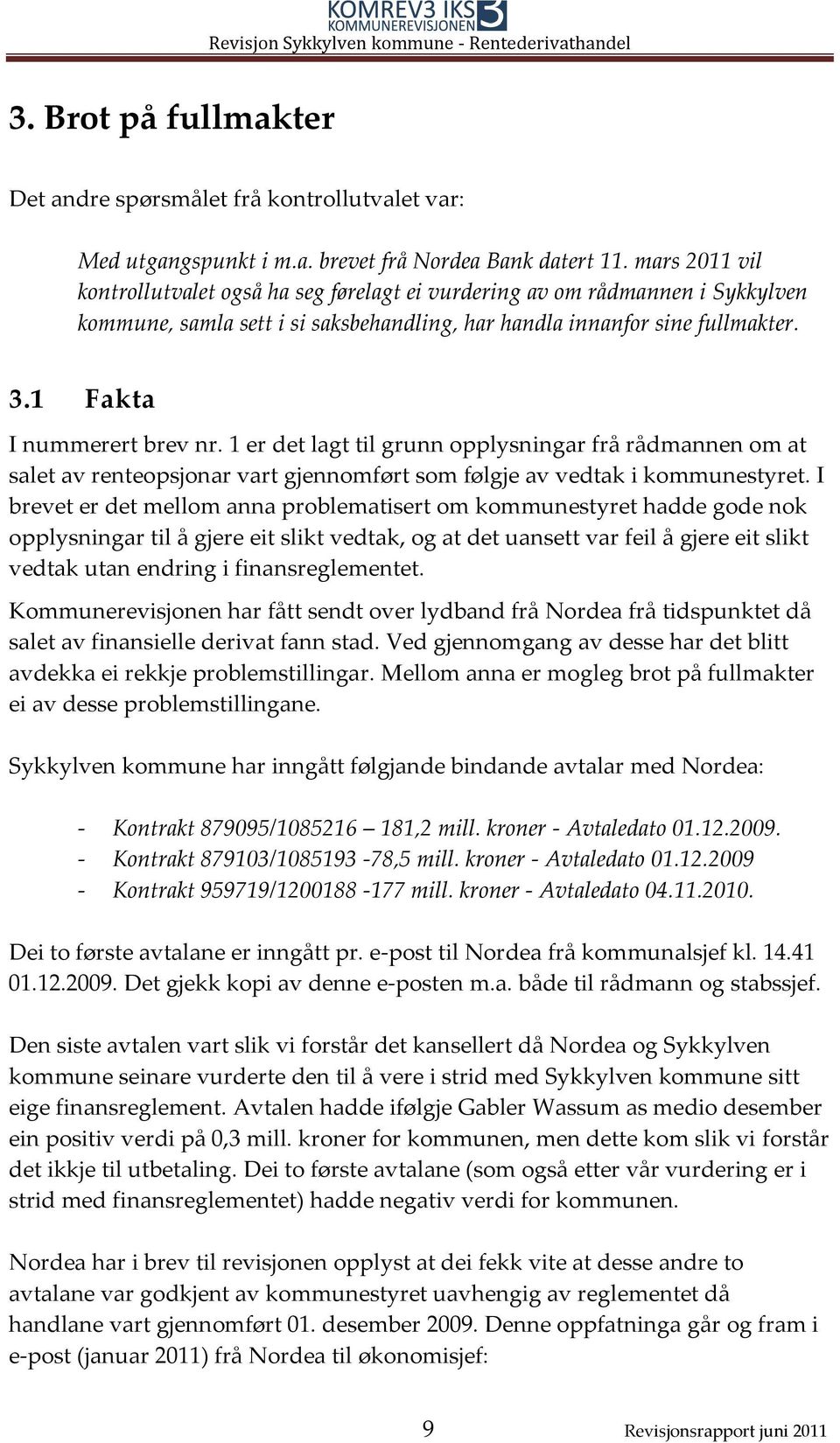 1 er det lagt til grunn opplysningar frå rådmannen om at salet av renteopsjonar vart gjennomført som følgje av vedtak i kommunestyret.