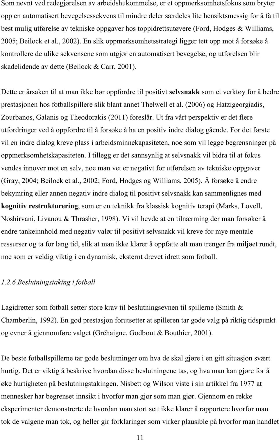 En slik oppmerksomhetsstrategi ligger tett opp mot å forsøke å kontrollere de ulike sekvensene som utgjør en automatisert bevegelse, og utførelsen blir skadelidende av dette (Beilock & Carr, 2001).