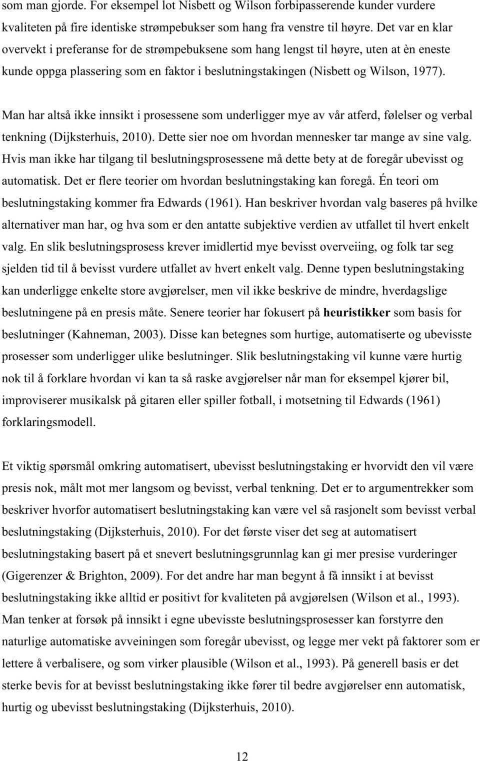 Man har altså ikke innsikt i prosessene som underligger mye av vår atferd, følelser og verbal tenkning (Dijksterhuis, 2010). Dette sier noe om hvordan mennesker tar mange av sine valg.