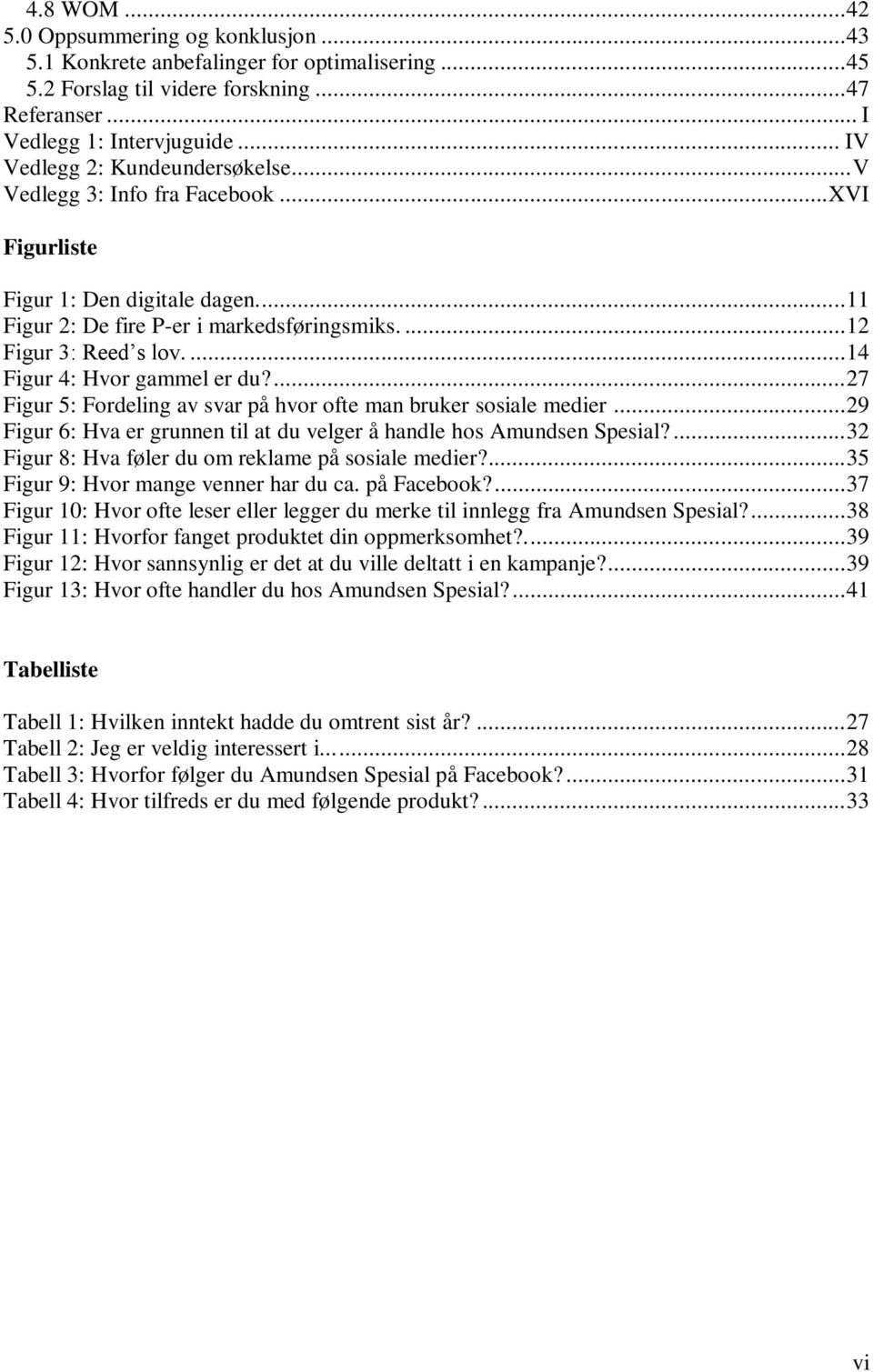 ... 14 Figur 4: Hvor gammel er du?... 27 Figur 5: Fordeling av svar på hvor ofte man bruker sosiale medier... 29 Figur 6: Hva er grunnen til at du velger å handle hos Amundsen Spesial?