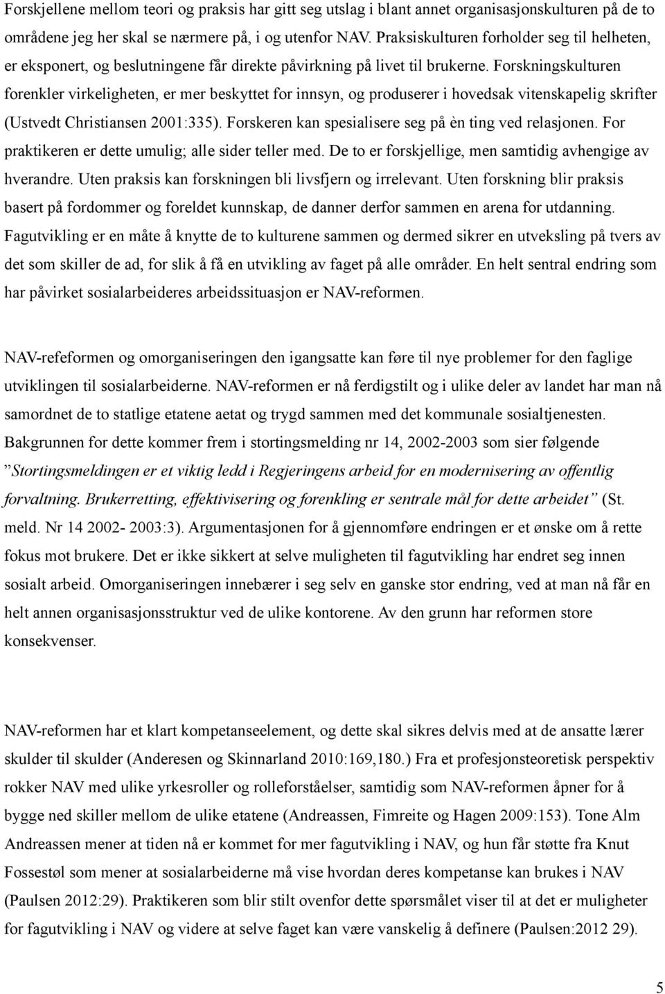 Forskningskulturen forenkler virkeligheten, er mer beskyttet for innsyn, og produserer i hovedsak vitenskapelig skrifter (Ustvedt Christiansen 2001:335).