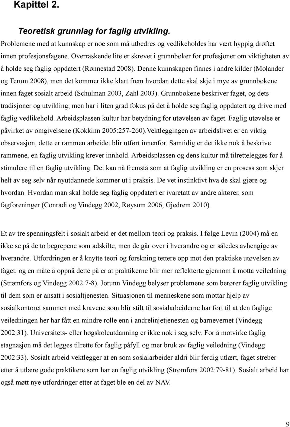 Denne kunnskapen finnes i andre kilder (Molander og Terum 2008), men det kommer ikke klart frem hvordan dette skal skje i mye av grunnbøkene innen faget sosialt arbeid (Schulman 2003, Zahl 2003).