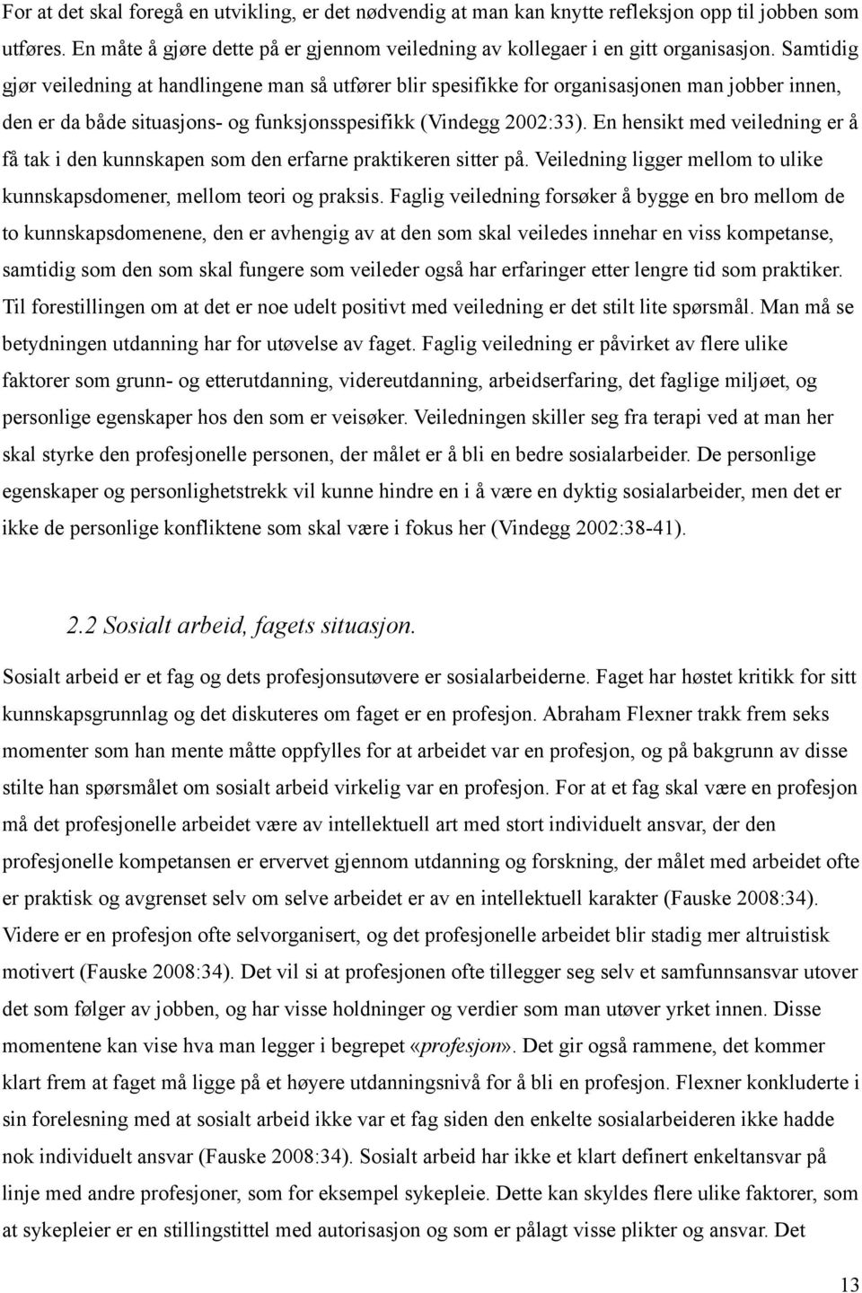 En hensikt med veiledning er å få tak i den kunnskapen som den erfarne praktikeren sitter på. Veiledning ligger mellom to ulike kunnskapsdomener, mellom teori og praksis.