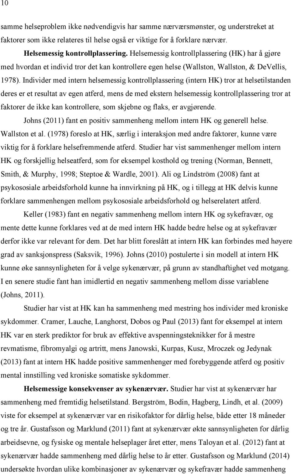 Individer med intern helsemessig kontrollplassering (intern HK) tror at helsetilstanden deres er et resultat av egen atferd, mens de med ekstern helsemessig kontrollplassering tror at faktorer de