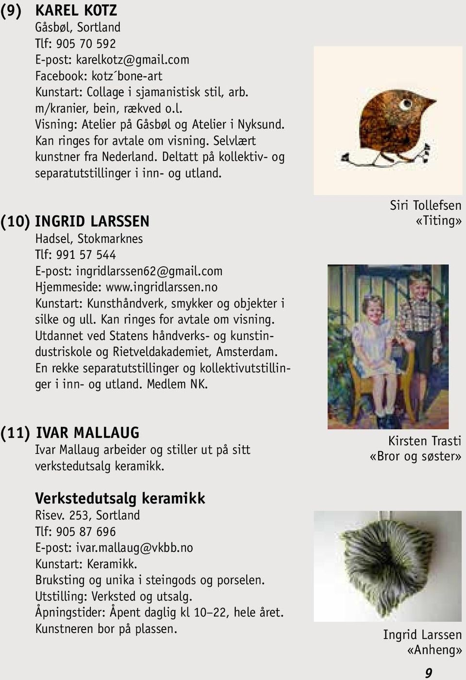 (10) INGRID LARSSEN Hadsel, Stokmarknes Tlf: 991 57 544 E-post: ingridlarssen62@gmail.com Hjemmeside: www.ingridlarssen.no Kunstart: Kunsthåndverk, smykker og objekter i silke og ull.