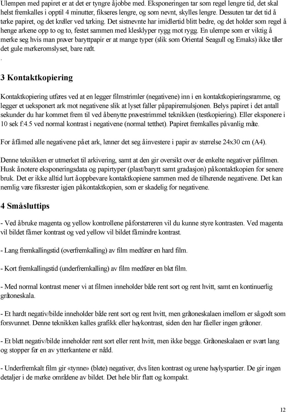 Det sistnevnte har imidlertid blitt bedre, og det holder som regel å henge arkene opp to og to, festet sammen med klesklyper rygg mot rygg.