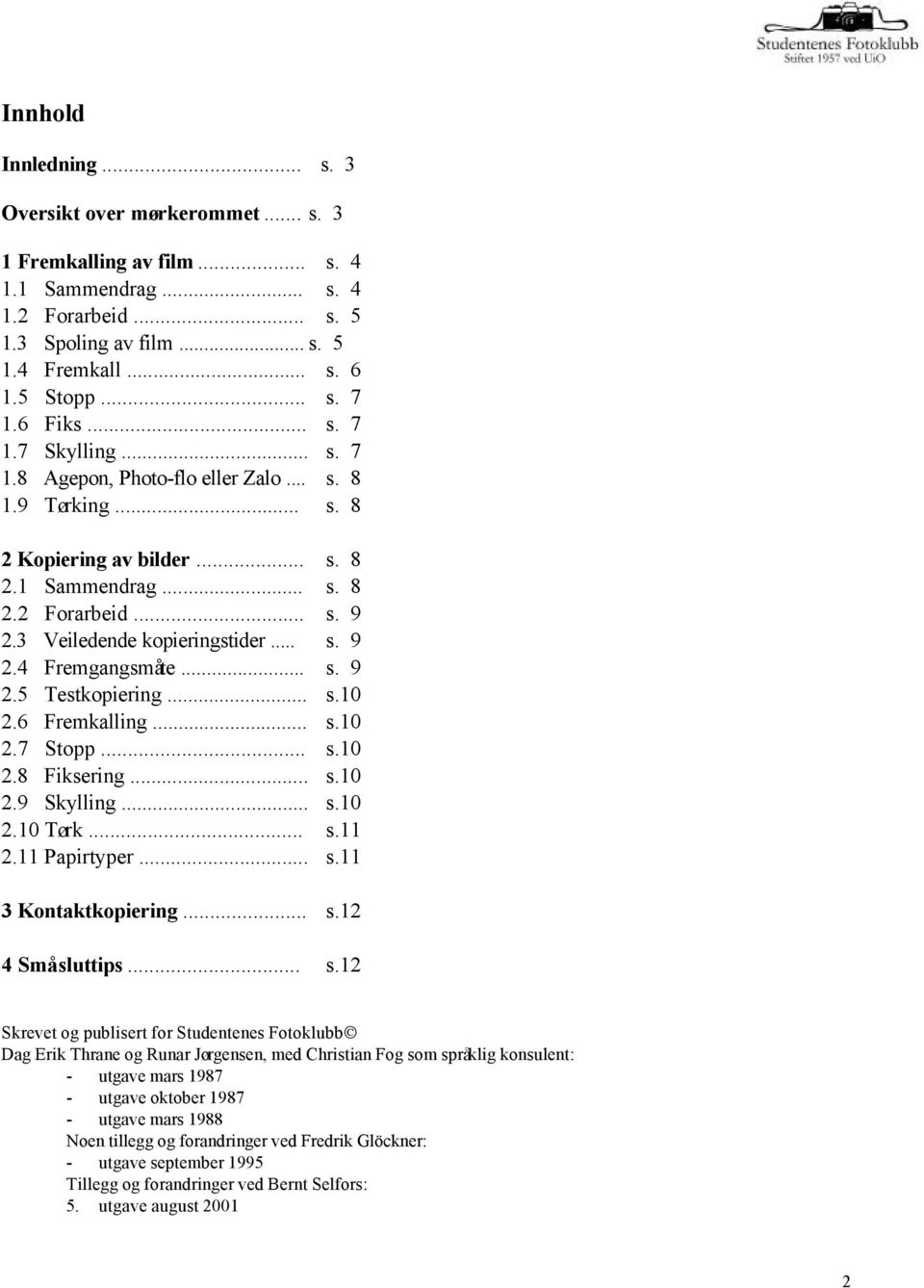 3 Veiledende kopieringstider... s. 9 2.4 Fremgangsmåte... s. 9 2.5 Testkopiering... s.10 2.6 Fremkalling... s.10 2.7 Stopp... s.10 2.8 Fiksering... s.10 2.9 Skylling... s.10 2.10 Tørk... s.11 2.