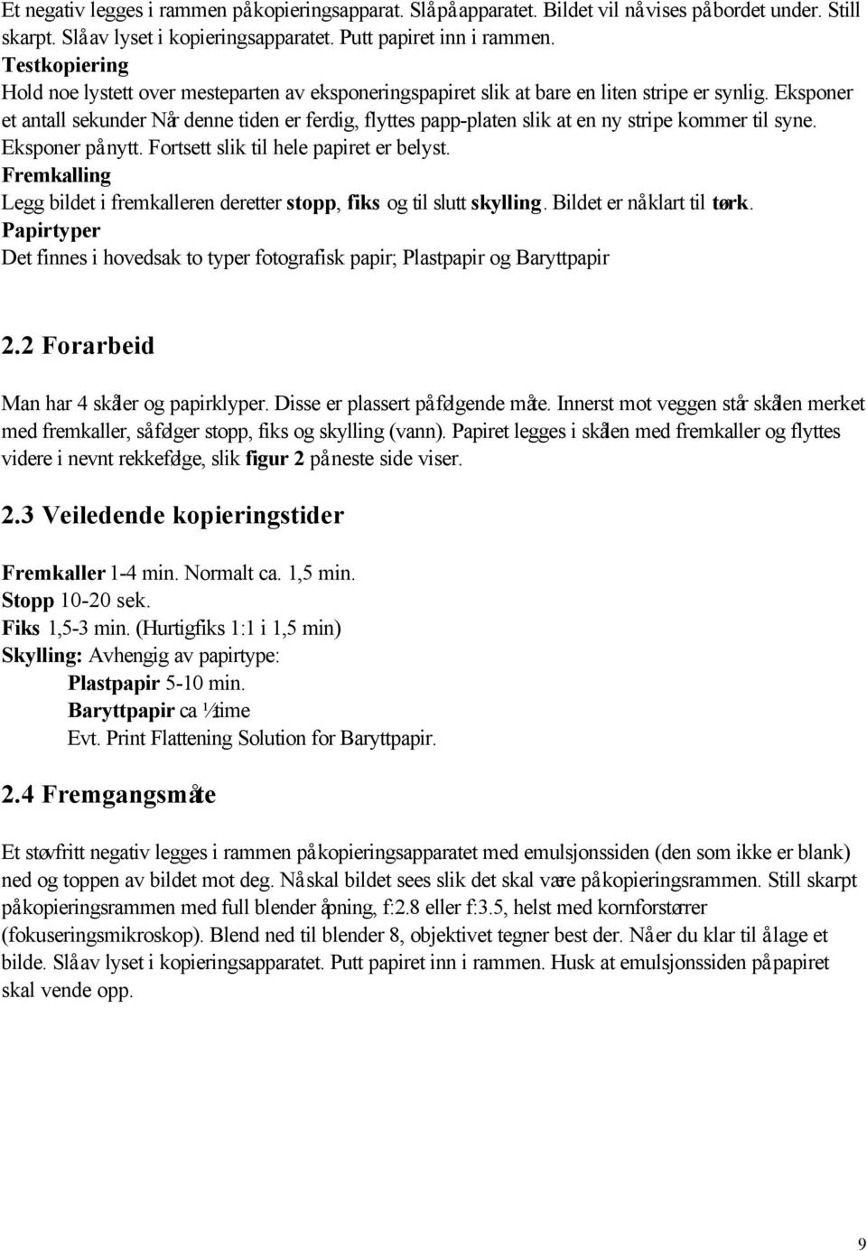 Eksponer et antall sekunder Når denne tiden er ferdig, flyttes papp-platen slik at en ny stripe kommer til syne. Eksponer på nytt. Fortsett slik til hele papiret er belyst.