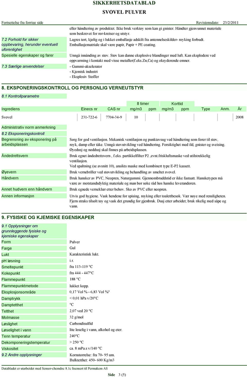 Håndter gjenvunnet materiale som beskrevet for rør-kretser og utstyr. Lagres tørt, kjølig og i lukket emballasje adskilt fra antennelseskilder- røyking forbudt.