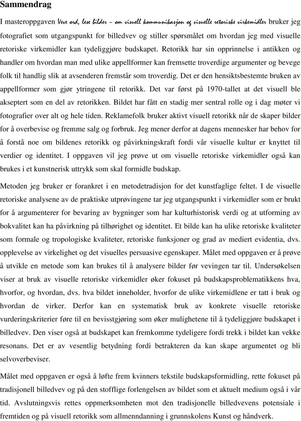 Retorikk har sin opprinnelse i antikken og handler om hvordan man med ulike appellformer kan fremsette troverdige argumenter og bevege folk til handlig slik at avsenderen fremstår som troverdig.